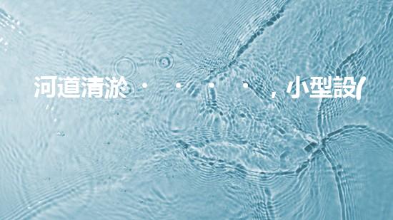 河道清淤，小型設(shè)備助力高效施工